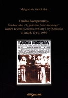 Trudne kompromisy Środowisko `Tygodnika Powszechnego` wobec reform systemu oświaty i wychowania w latach 1945-1989