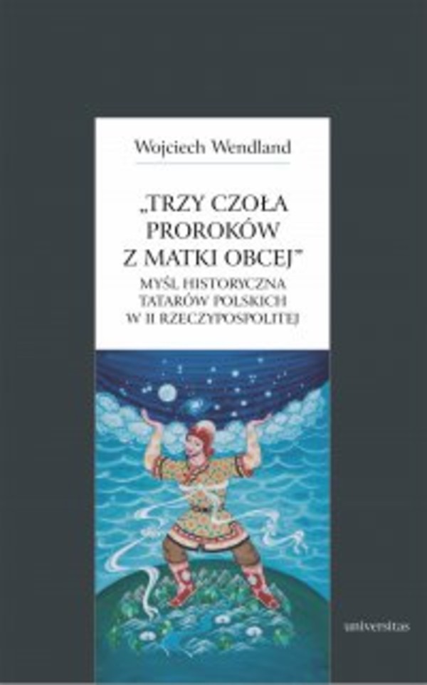 Trzy czoła proroków z matki obcej. Myśl historyczna Tatarów polskich w II Rzeczypospolitej - pdf