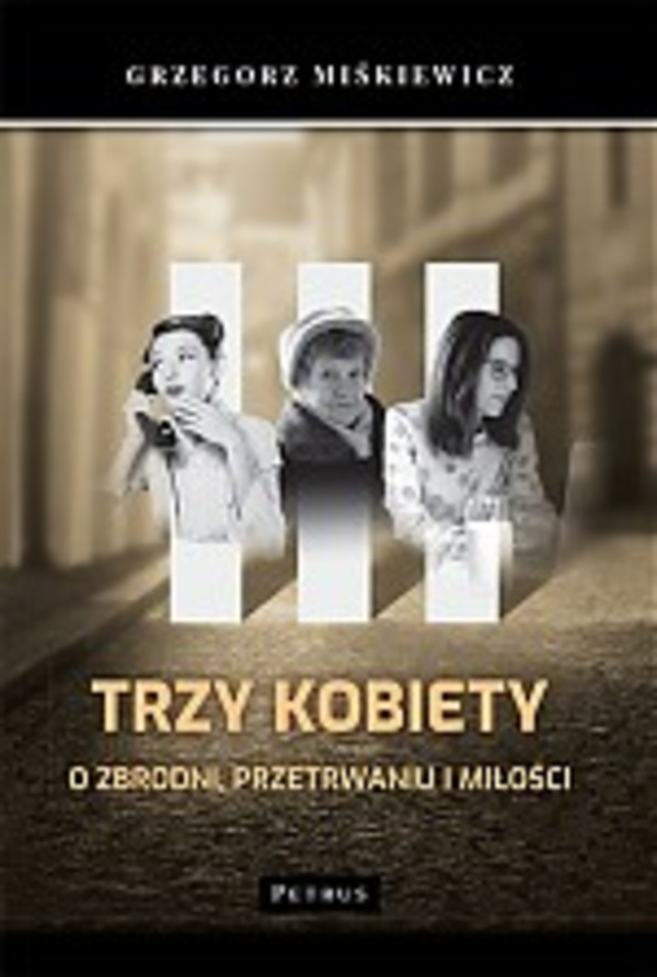 Trzy kobiety o zbrodni przetrwaniu i miłości