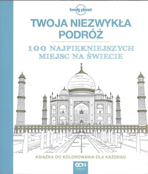 Twoja niezwykła podróż. 100 najpiękniejszych miejsc na świecie Książka do kolorowania dla każdego