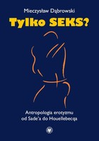Tylko seks? - mobi, epub, pdf Antropologia erotyzmu od Sade`a do Houellebecqa