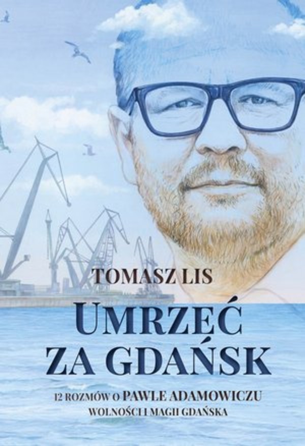 Umrzeć za Gdańsk 12 rozmów o Pawle Adamowiczu, wolności i magii Gdańska