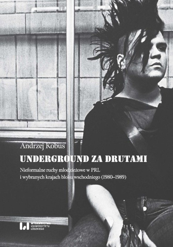 Underground za drutami Nieformalne ruchy młodzieżowe w PRL i wybranych krajach bloku wschodniego (1980-1989)
