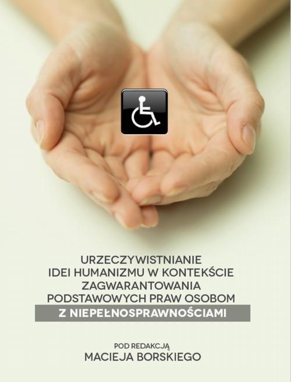 Urzeczywistnianie idei humanizmu w kontekście zagwarantowania podstawowych praw osobom z niepełnosprawnościami - pdf