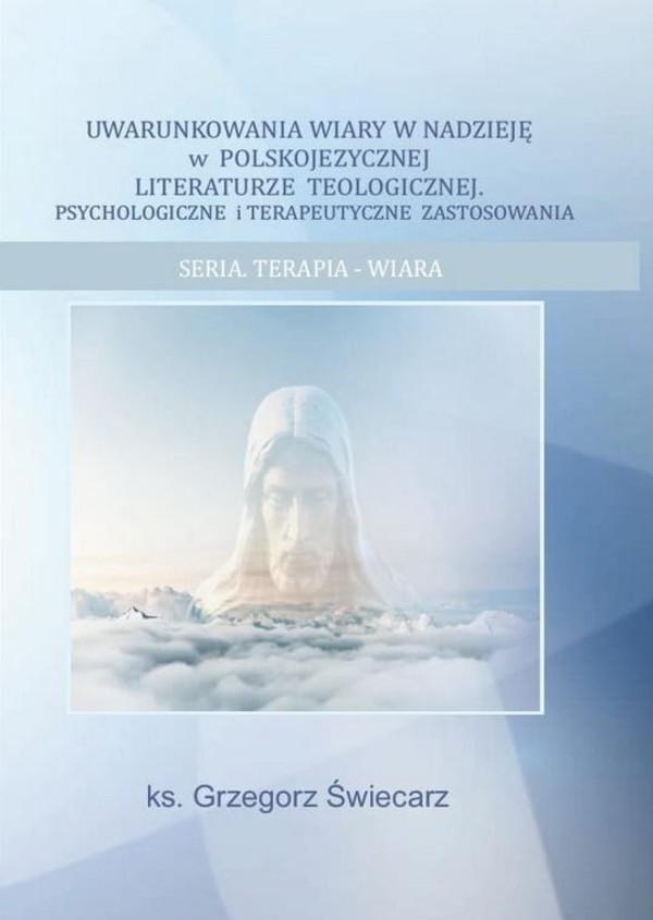 Uwarunkowania wiary w nadzieję w polskojęzycznej literaturze teologicznej Psychologiczne i terapeutyczne zastosowania