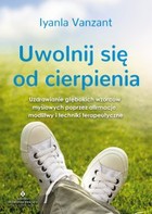 Uwolnij się od cierpienia - epub Uzdrawianie głębokich wzorców myślowych poprzez afirmacje, modlitwy i techniki terapeutyczne