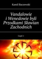 Vandalowie i Wenedowie byli Przodkami Sławian Zachodnich - mobi, epub Część 1