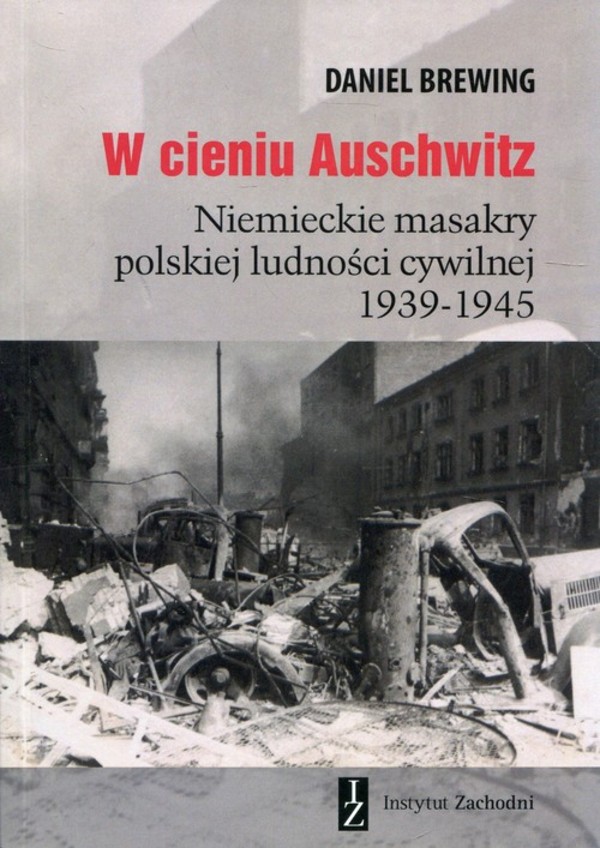 W cieniu Auschwitz Niemieckie masakry polskiej ludności cywilnej 1939-1945