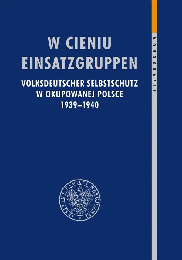 W cieniu Einsatzgruppen Volksdeutscher Selbstschutz w okupowanej Polsce 1939&#8211;1940
