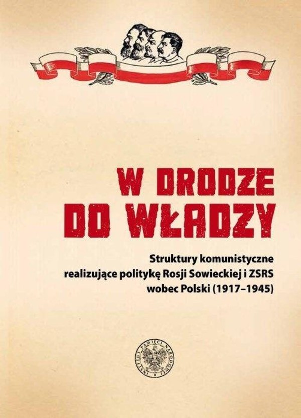 W drodze do władzy Struktury komunistyczne realizujące politykę Rosji Sowieckiej i ZSRS wobec Polski (1917-1945)