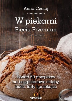 W piekarni Pięciu Przemian Ponad 60 przepisów na bezglutenowe chleby, bułki, tarty i przekąski