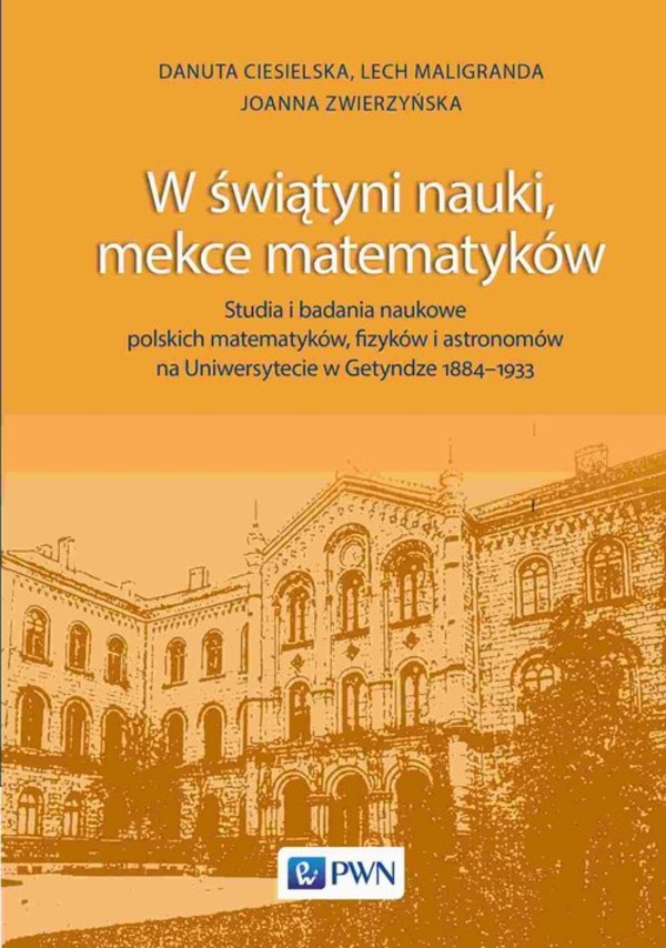 W świątyni nauki, mekce matematyków Studia i badania naukowe polskich matematyków, fizyków i astronomów na Uniwersytecie w Getyndze 1884-1933