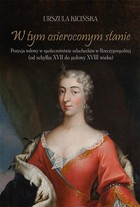 W tym osieroconym stanie - pdf Pozycja wdowy w społeczeństwie szlacheckim w Rzeczypospolitej (od schyłku XVII do połowy XVIII wieku)