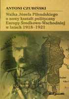 Walka Józefa Piłsudskiego o nowy kształt polityczny Europy Środkowo-Wschodniej w latach 1918-1921