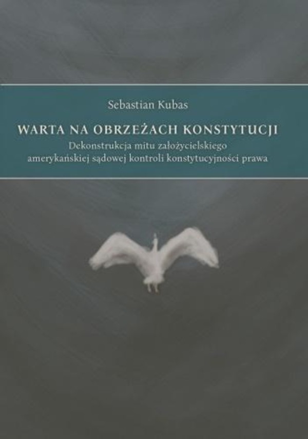 Warta na obrzeżach Konstytucji Dekonstrukcja mitu założycielskiego amerykańskiej sądowej kontroli konstytucjalności prawa