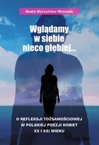 Wglądamy w siebie nieco głębiej... - pdf O refleksji tożsamościowej w polskiej poezji kobiet XX i XXI wieku
