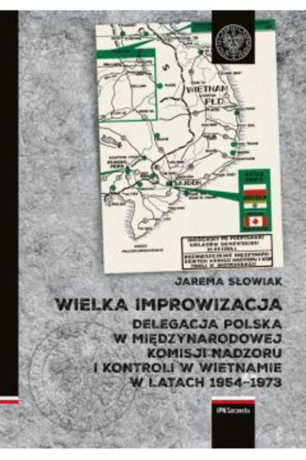 Wielka improwizacja Delegacja Polska w Międzynarodowej Komisji Nadzoru i Kontroli w Indochinach w latach 1954-1973