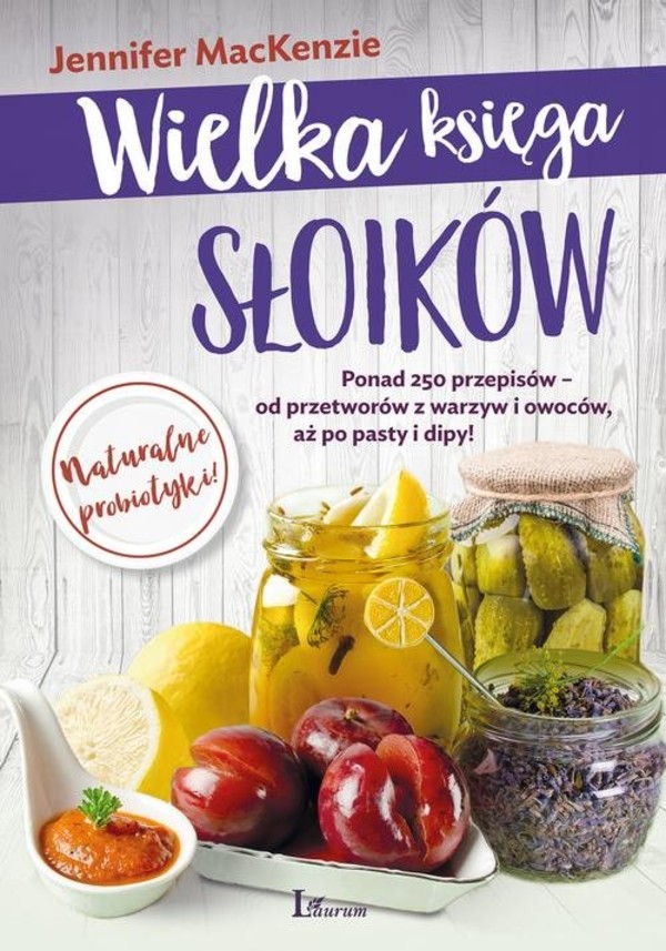Wielka księga słoików Ponad 250 przepisów - od przetworów z warzyw i owoców, aż po pasty i dipy!