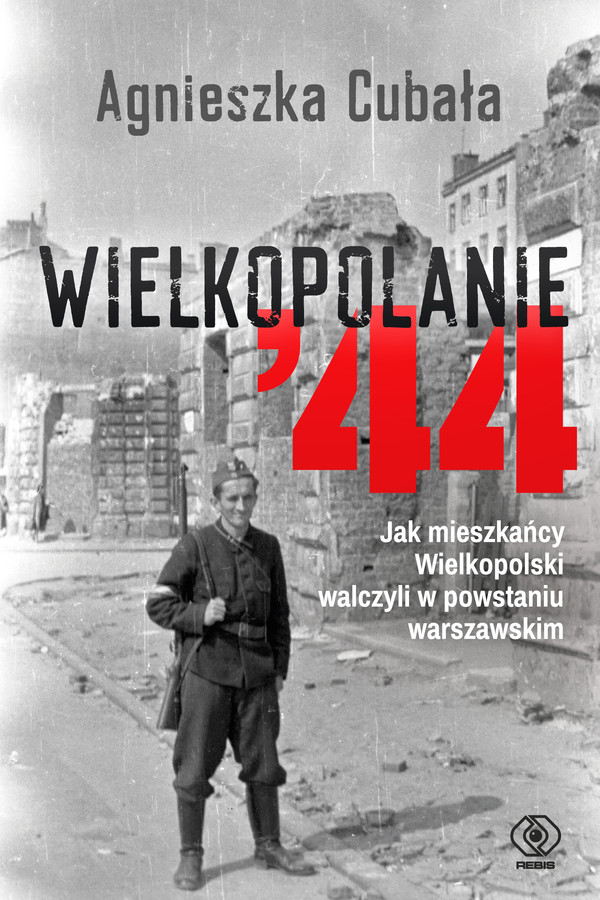 Wielkopolanie '44 Jak mieszkańcy wielkopolski walczyli w powstaniu warszawskim