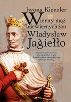 Okładka:Wierny mąż niewiernych żon Władysław Jagiełło 
