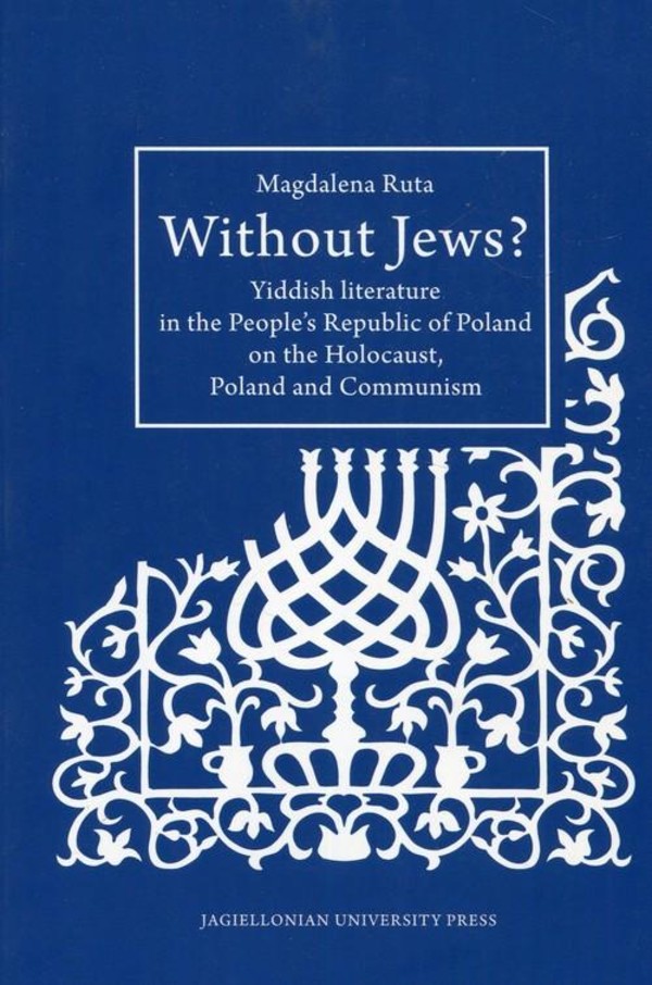 Without Jews Yiddish literature in the People&#8217;s Republic of Poland on the Holocaust, Poland and Communism