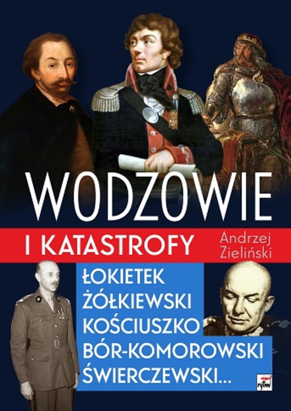 Wodzowie i katastrofy. Łokietek Żółkiewski Kościuszko, Bór-Komorowski, Świerczewski...