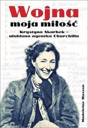 Wojna moja miłość Krystyna Skarbek - ulubiona agentka Churchilla