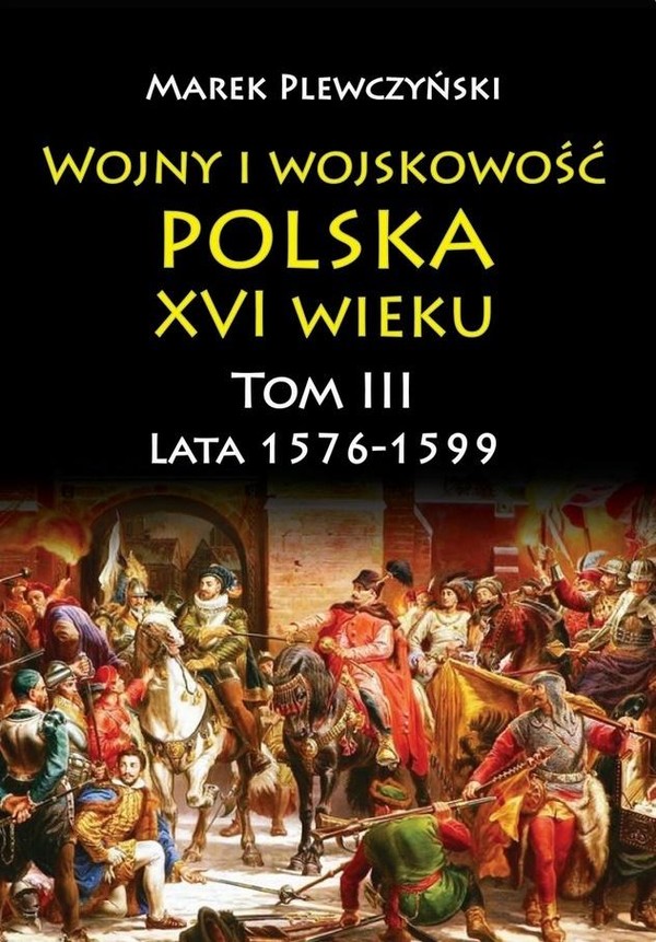 Wojny i wojskowość polska XVI wieku Tom 3 Lata 1576-1599