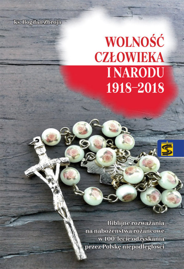 Wolność człowieka i narodu 1918-2018 Biblijne rozważania na nabożeństwa różańcowe w 100-lecie odzyskania prze Polskę niepodległości