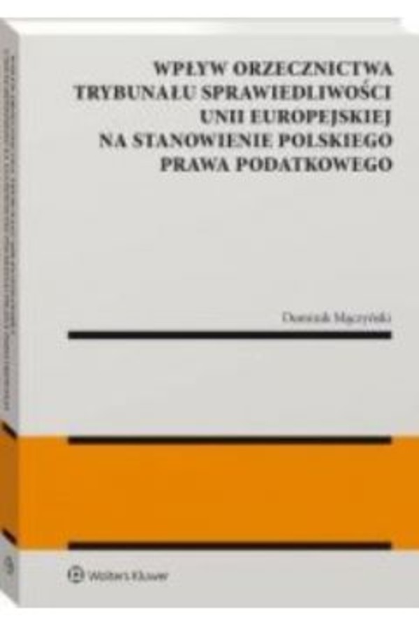 Wpływ orzecznictwa Trybunału Sprawiedliwości Unii Europejskiej na stanowienie polskiego prawa podatkowego