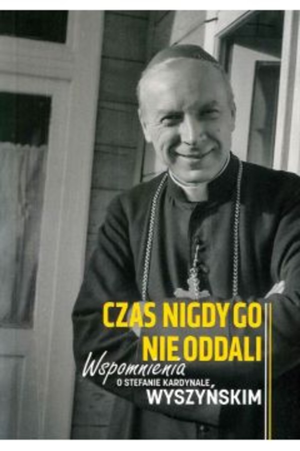 Wspomnienia o Stefanie kardynale Wyszyńskim Czas nigdy Go nie oddali