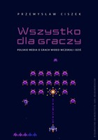 Okładka:Wszystko dla graczy. Polskie media o grach wideo wczoraj i dziś 
