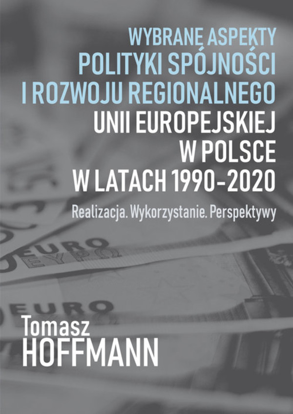 Wybrane aspekty polityki spójności i rozwoju regionalnego Unii Europejskiej w Polsce w latach 1990-2020 Realizacja. Wykorzystanie. Perspektywy
