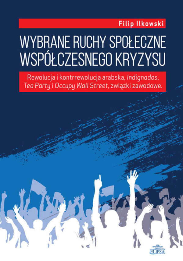 Wybrane ruchy społeczne współczesnego kryzysu Rewolucja i kontrrewolucja arabska, Indignados, Tea Party i Occupy Wall Street, związki zawodowe