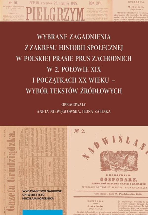 Wybrane zagadnienia z zakresu historii społecznej w polskiej prasie Prus Zachodnich w 2. połowie XIX wieku i początkach XX wieku Wybór tekstów źródłowych