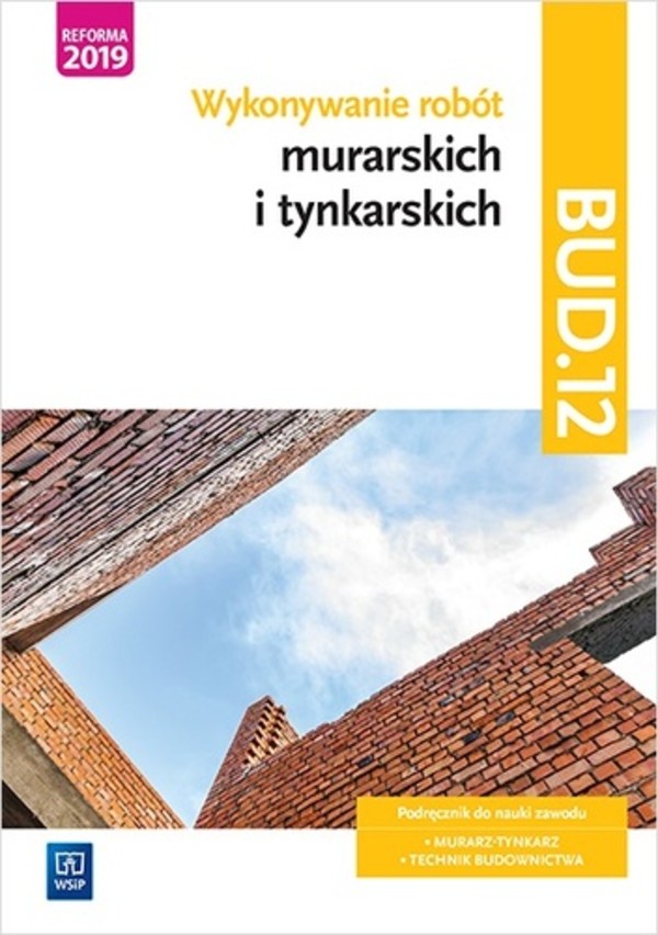 Wykonywanie robót murarskich i tynkarskich. Kwalifikacja BUD.12. Podręcznik do nauki zawodu technik budownictwa