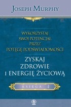 Wykorzystaj swój potencjał... przez potęgę podświadomości Zyskaj zdrowie i energię życiową