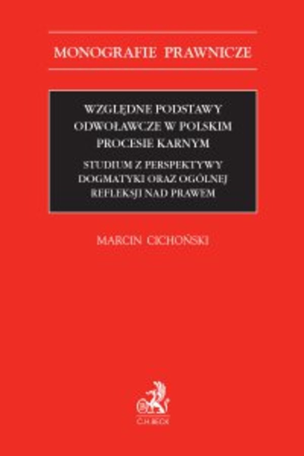 Względne podstawy odwoławcze w polskim procesie karnym. Studium z perspektywy dogmatyki oraz ogólnej refleksji nad prawem - pdf