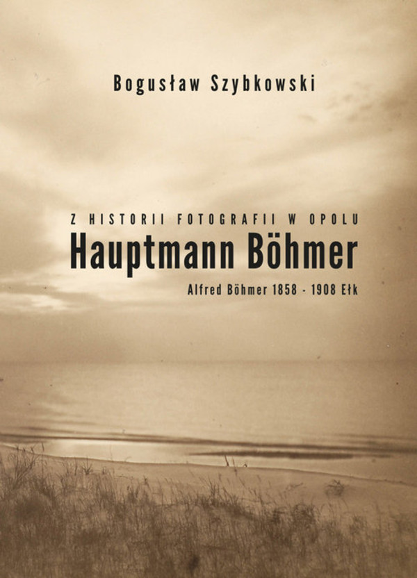 Z historii fotografii w Opolu Hauptmann Bohmer, Alfred Bohmer 1858-1908. Ełk