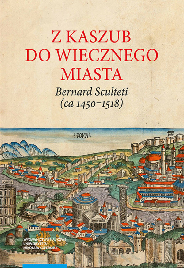 Z Kaszub do Wiecznego Miasta Bernard Sculteti (ca 1450-1518)