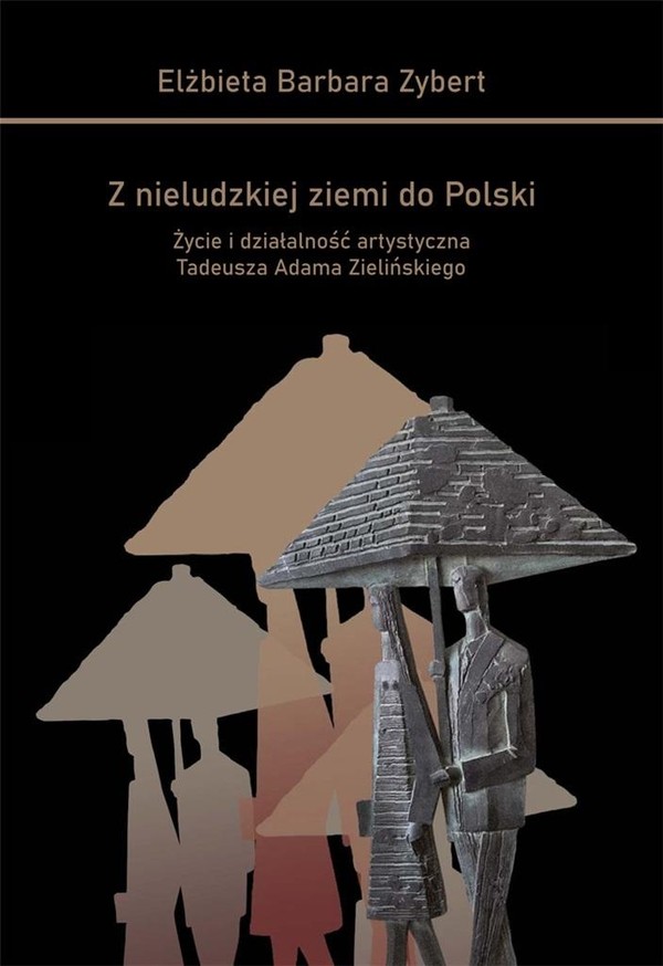 Z nieludzkiej ziemi do Polski Życie i działalność artystyczna Tadeusza Adama Zielińskiego