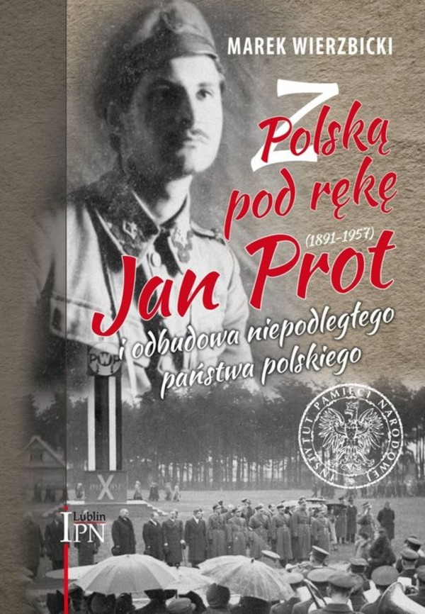 Z Polską pod rękę Jan Prot (1891-1957) i odbudowa niepodległego państwa polskiego