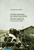 Z Wilna nad Wilią do Wilna nad Wisłą - pdf Ekspatriacja i osiedlenie się mieszkańców Wileńszczyzny w Toruniu (1944-1948)