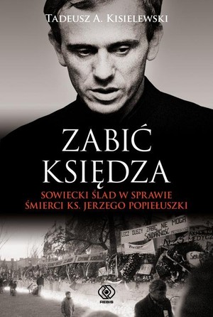 ZABIĆ KSIĘDZA Sowiecki ślad w sprawie śmierci ks. Jerzego Popiełuszki