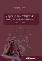 Zapomniany Stańczyk rzecz o Stanisławie Koźmianie 1836-1922