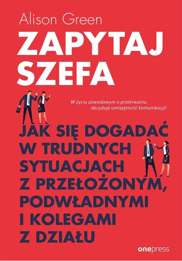 Zapytaj szefa Jak się dogadać w trudnych sytuacjach z przełożonym, podwładnymi i kolegami z działu