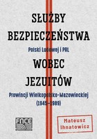 Służby bezpieczeństwa Polski Ludowej i PRL wobec Jezuitów Prowincji Wielkopolsko-Mazowieckiej (1945-1989) - pdf