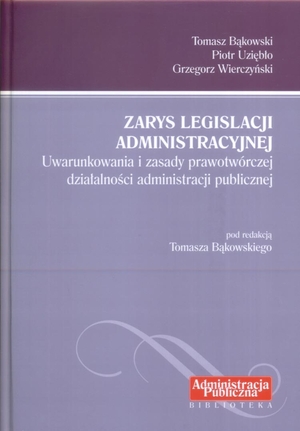 Zarys legislacji administracyjnej Uwarunkowania i zasady prawotwórczej działalności administracji publicznej