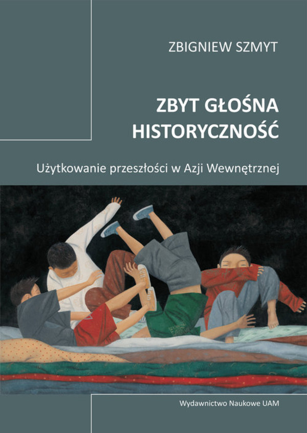 Zbyt głośna historyczność Użytkowanie przeszłości w Azji Wewnętrznej