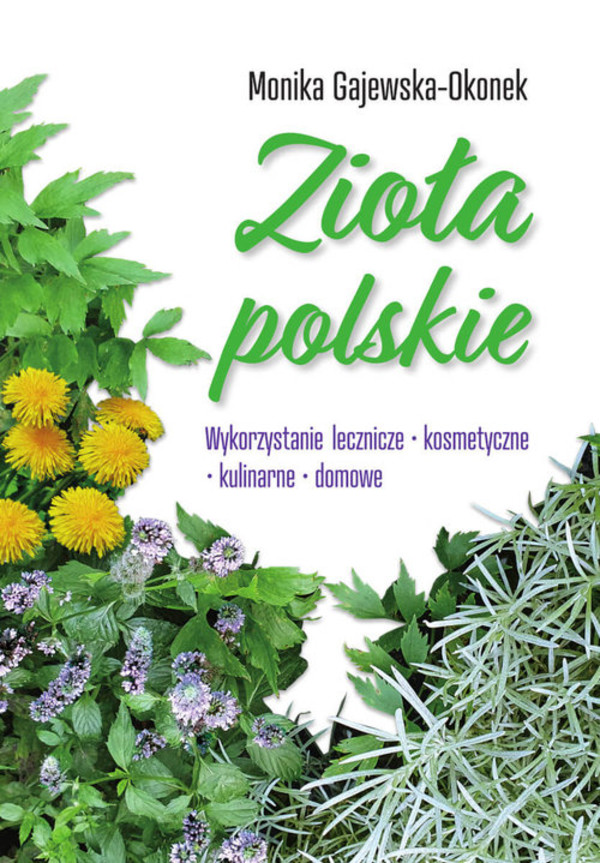 Zioła polskie Wykorzystanie lecznicze, kosmetyczne, kulinarne, domowe